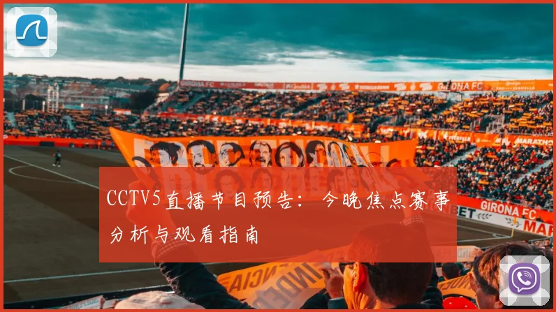 CCTV5直播节目预告：今晚焦点赛事分析与观看指南