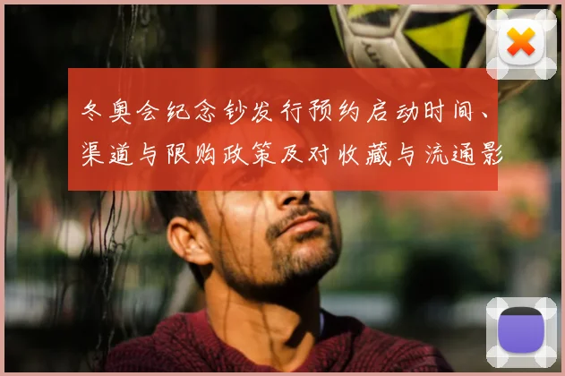 冬奥会纪念钞发行预约启动时间、渠道与限购政策及对收藏与流通影响解读
