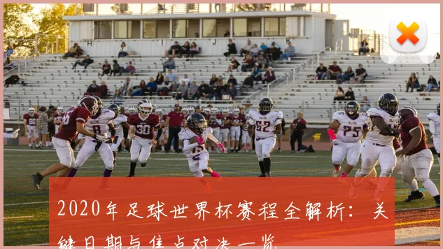 2020年足球世界杯赛程全解析：关键日期与焦点对决一览