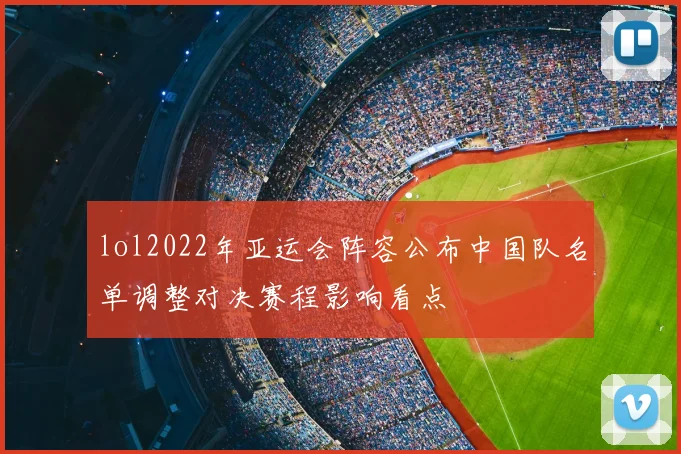 lol2022年亚运会阵容公布中国队名单调整对决赛程影响看点