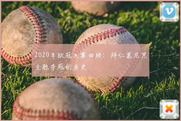 2020年欧冠决赛回顾：拜仁慕尼黑全胜夺冠创历史