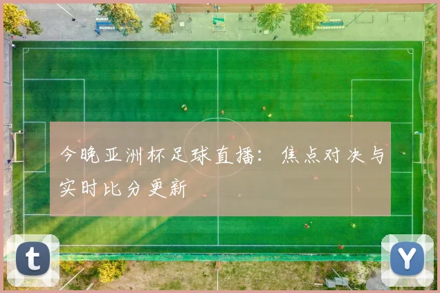 今晚亚洲杯足球直播：焦点对决与实时比分更新