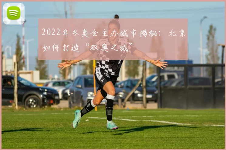 2022年冬奥会主办城市揭秘：北京如何打造“双奥之城”