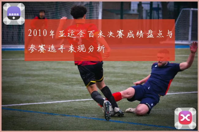 2010年亚运会百米决赛成绩盘点与参赛选手表现分析