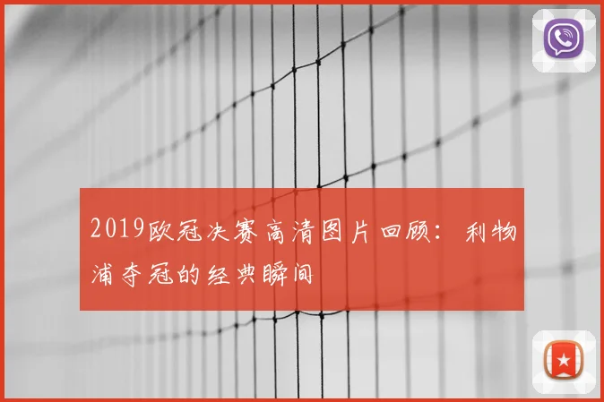 2019欧冠决赛高清图片回顾：利物浦夺冠的经典瞬间